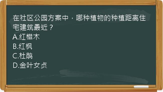 在社区公园方案中，哪种植物的种植距离住宅建筑最近？