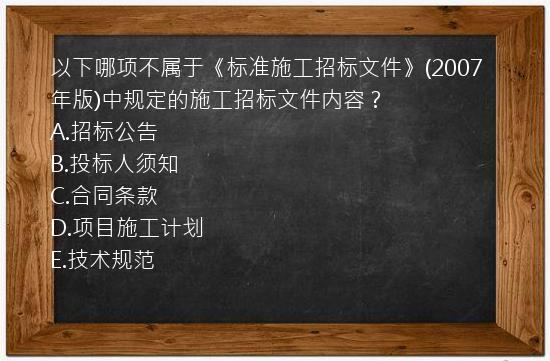 以下哪项不属于《标准施工招标文件》(2007年版)中规定的施工招标文件内容？