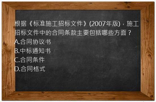 根据《标准施工招标文件》(2007年版)，施工招标文件中的合同条款主要包括哪些方面？