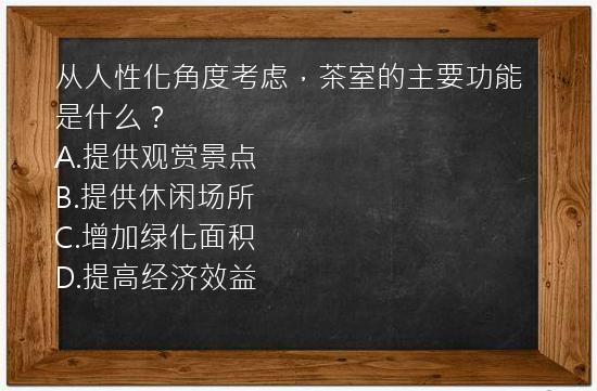 从人性化角度考虑，茶室的主要功能是什么？