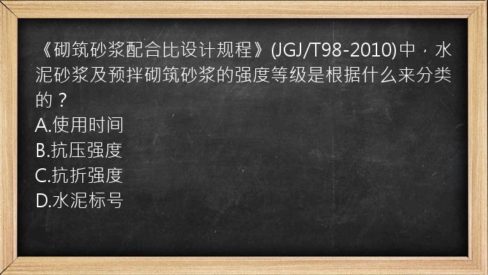 《砌筑砂浆配合比设计规程》(JGJ/T98-2010)中，水泥砂浆及预拌砌筑砂浆的强度等级是根据什么来分类的？