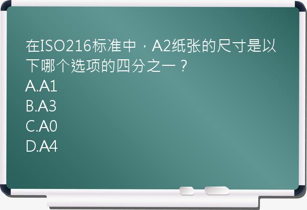 在ISO216标准中，A2纸张的尺寸是以下哪个选项的四分之一？