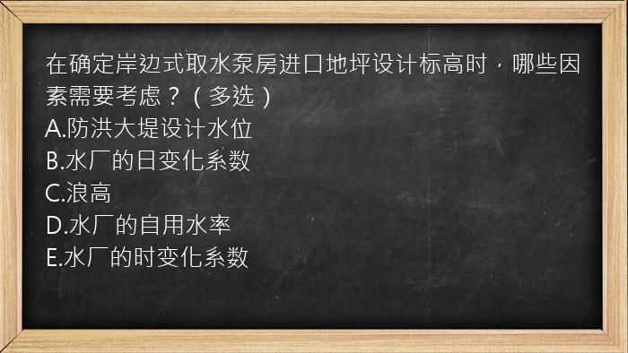 在确定岸边式取水泵房进口地坪设计标高时，哪些因素需要考虑？（多选）