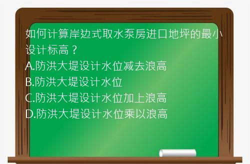 如何计算岸边式取水泵房进口地坪的最小设计标高？