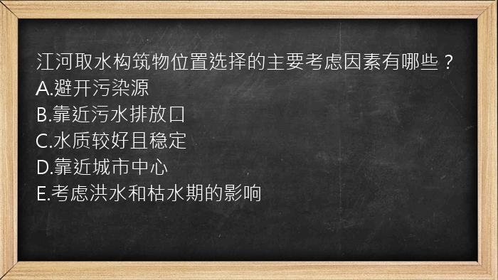 江河取水构筑物位置选择的主要考虑因素有哪些？