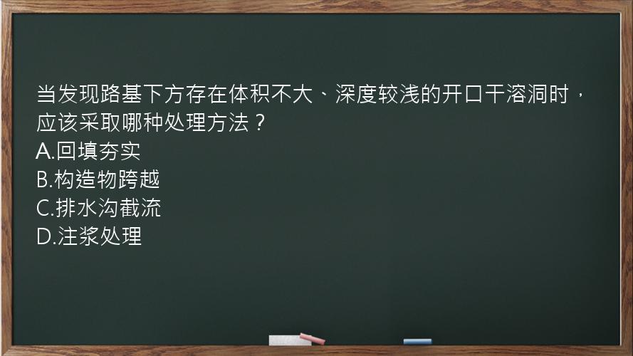 当发现路基下方存在体积不大、深度较浅的开口干溶洞时，应该采取哪种处理方法？