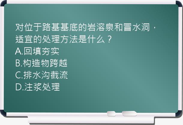 对位于路基基底的岩溶泉和冒水洞，适宜的处理方法是什么？