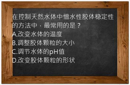 在控制天然水体中憎水性胶体稳定性的方法中，最常用的是？