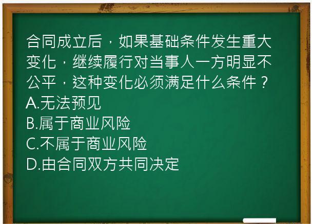 合同成立后，如果基础条件发生重大变化，继续履行对当事人一方明显不公平，这种变化必须满足什么条件？