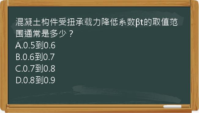 混凝土构件受扭承载力降低系数βt的取值范围通常是多少？