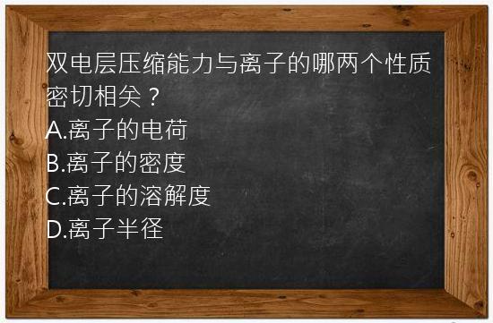 双电层压缩能力与离子的哪两个性质密切相关？