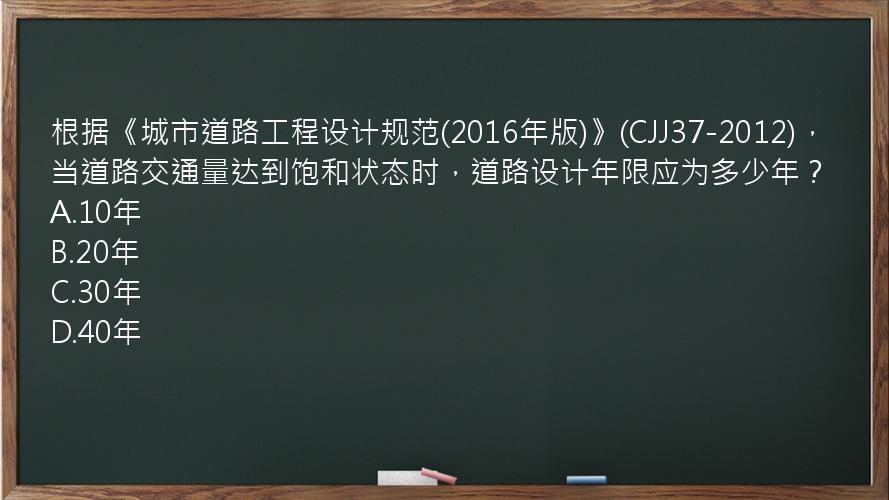 根据《城市道路工程设计规范(2016年版)》(CJJ37-2012)，当道路交通量达到饱和状态时，道路设计年限应为多少年？