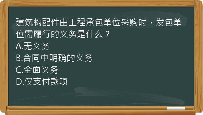 建筑构配件由工程承包单位采购时，发包单位需履行的义务是什么？