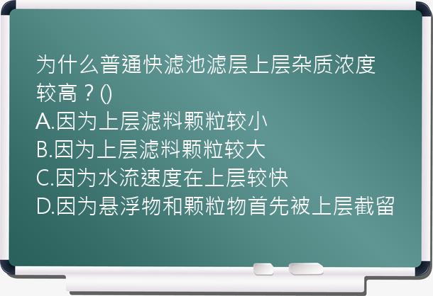 为什么普通快滤池滤层上层杂质浓度较高？()