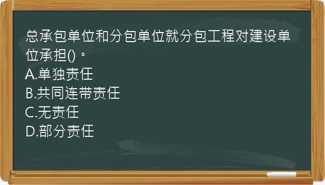 总承包单位和分包单位就分包工程对建设单位承担()。