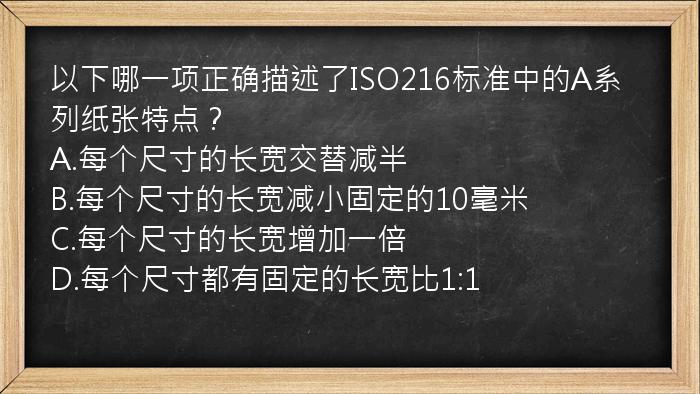 以下哪一项正确描述了ISO216标准中的A系列纸张特点？