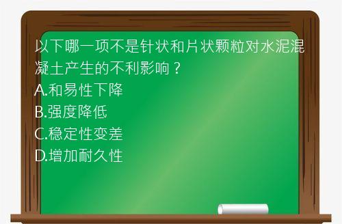 以下哪一项不是针状和片状颗粒对水泥混凝土产生的不利影响？