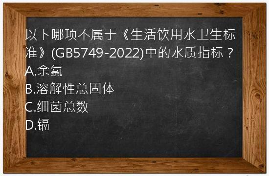 以下哪项不属于《生活饮用水卫生标准》(GB5749-2022)中的水质指标？