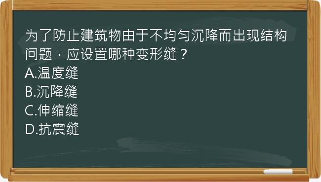 为了防止建筑物由于不均匀沉降而出现结构问题，应设置哪种变形缝？