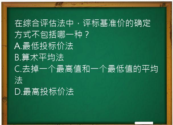 在综合评估法中，评标基准价的确定方式不包括哪一种？