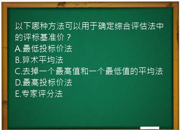 以下哪种方法可以用于确定综合评估法中的评标基准价？