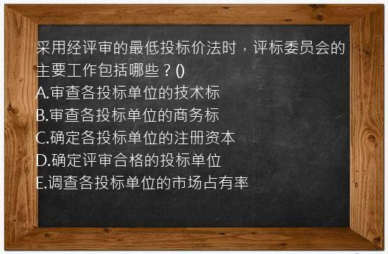 采用经评审的最低投标价法时，评标委员会的主要工作包括哪些？()