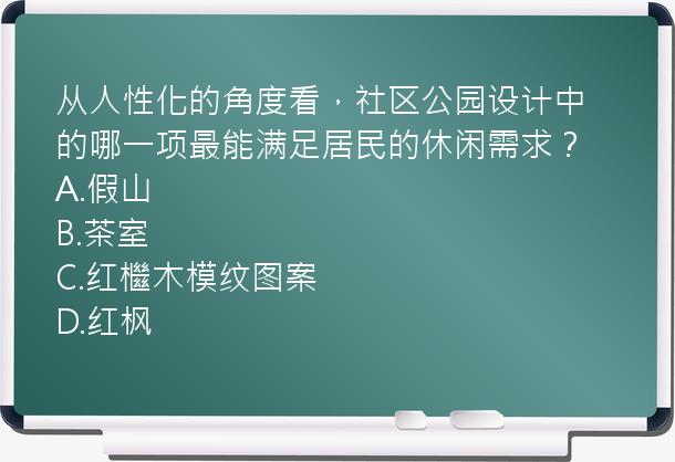 从人性化的角度看，社区公园设计中的哪一项最能满足居民的休闲需求？