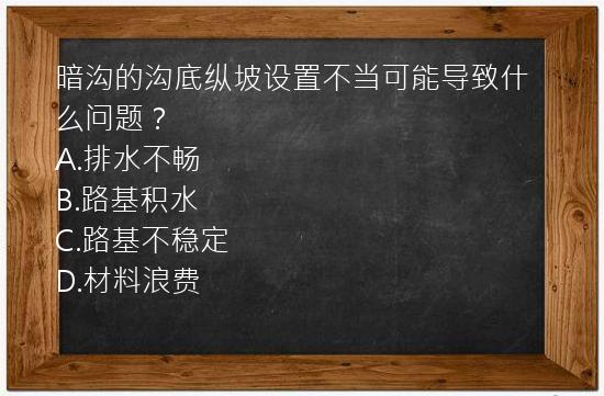 暗沟的沟底纵坡设置不当可能导致什么问题？