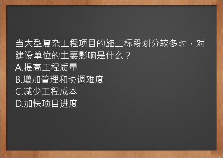 当大型复杂工程项目的施工标段划分较多时，对建设单位的主要影响是什么？