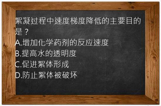 絮凝过程中速度梯度降低的主要目的是？