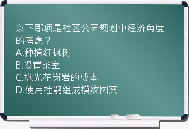 以下哪项是社区公园规划中经济角度的考虑？