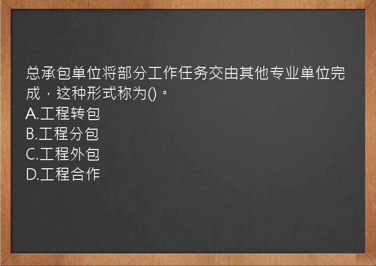 总承包单位将部分工作任务交由其他专业单位完成，这种形式称为()。