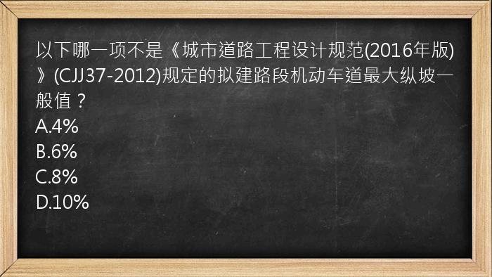 以下哪一项不是《城市道路工程设计规范(2016年版)》(CJJ37-2012)规定的拟建路段机动车道最大纵坡一般值？