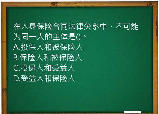 在人身保险合同法律关系中，不可能为同一人的主体是()。