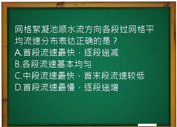 网格絮凝池顺水流方向各段过网格平均流速分布表达正确的是？