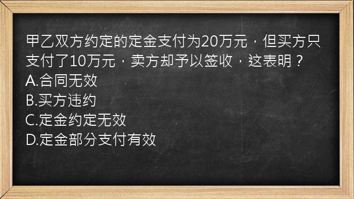 甲乙双方约定的定金支付为20万元，但买方只支付了10万元，卖方却予以签收，这表明？