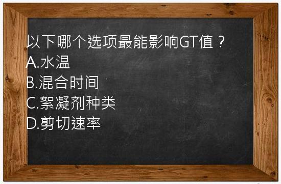 以下哪个选项最能影响GT值？