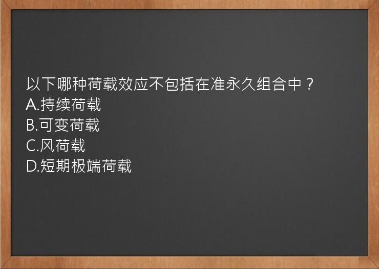 以下哪种荷载效应不包括在准永久组合中？