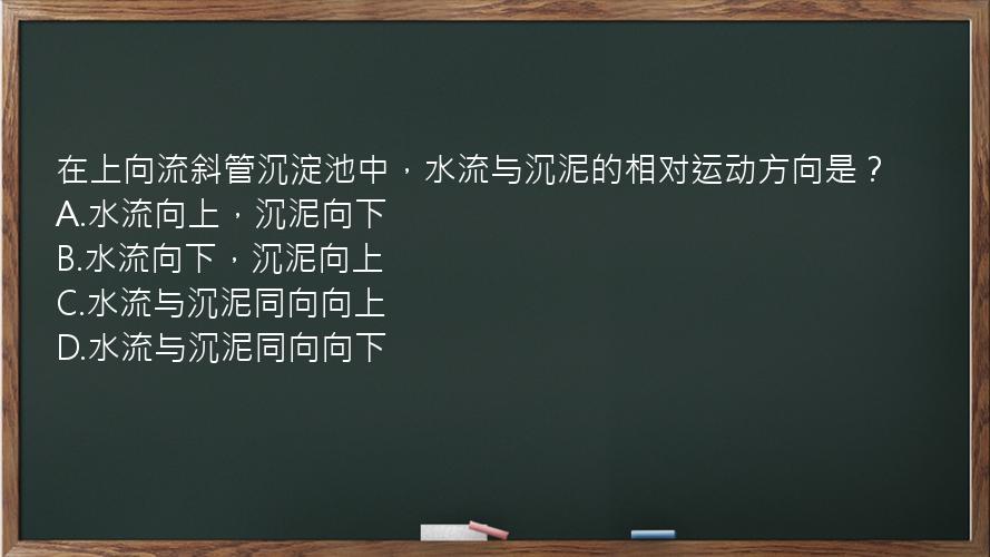 在上向流斜管沉淀池中，水流与沉泥的相对运动方向是？