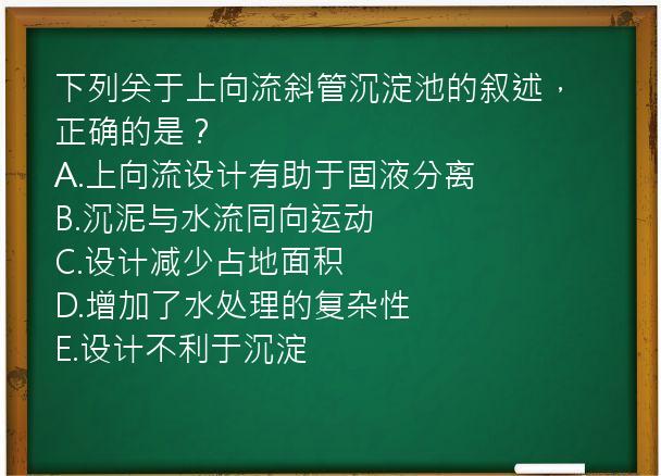 下列关于上向流斜管沉淀池的叙述，正确的是？