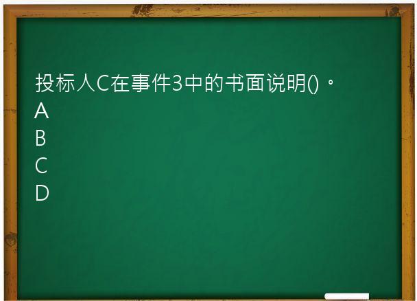 投标人C在事件3中的书面说明()。