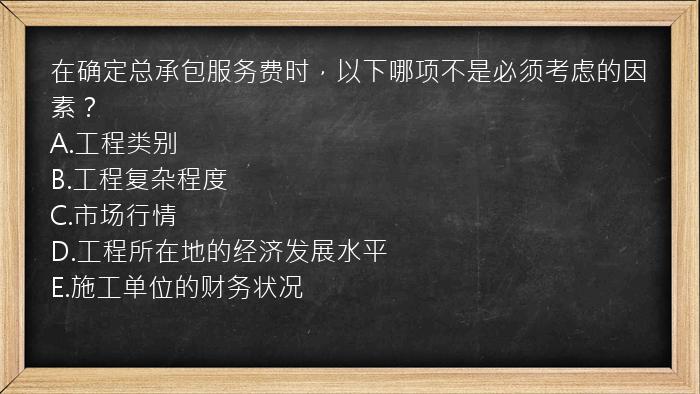 在确定总承包服务费时，以下哪项不是必须考虑的因素？