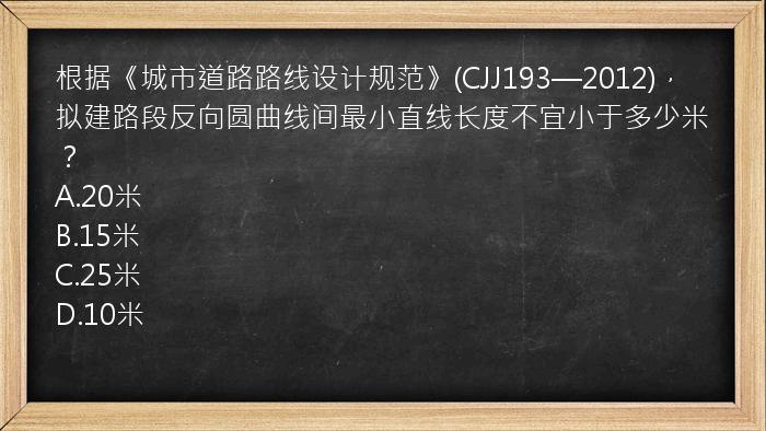 根据《城市道路路线设计规范》(CJJ193—2012)，拟建路段反向圆曲线间最小直线长度不宜小于多少米？