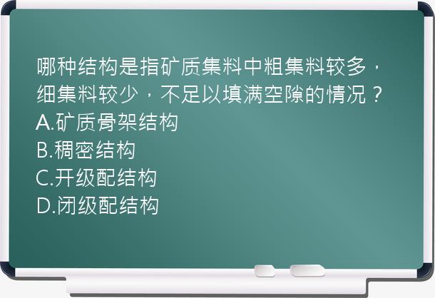 哪种结构是指矿质集料中粗集料较多，细集料较少，不足以填满空隙的情况？