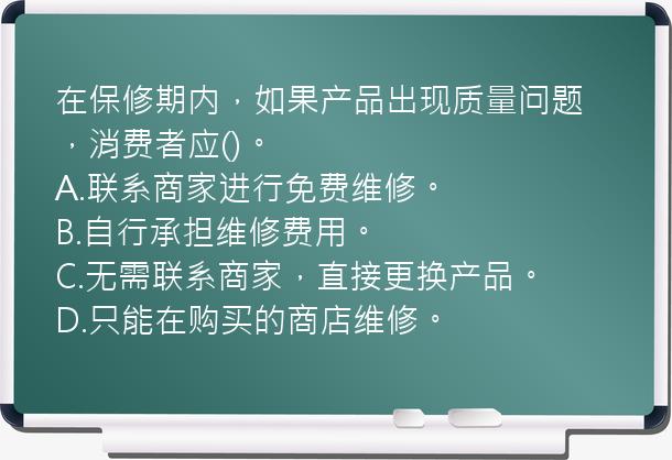 在保修期内，如果产品出现质量问题，消费者应()。