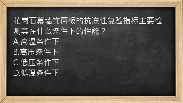 花岗石幕墙饰面板的抗冻性复验指标主要检测其在什么条件下的性能？