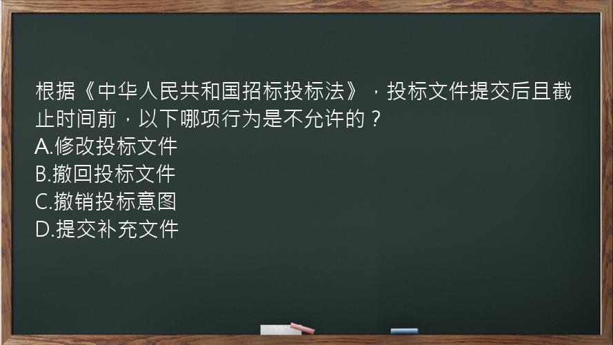 根据《中华人民共和国招标投标法》，投标文件提交后且截止时间前，以下哪项行为是不允许的？