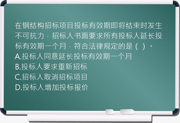 在钢结构招标项目投标有效期即将结束时发生不可抗力，招标人书面要求所有投标人延长投标有效期一个月，符合法律规定的是（）。