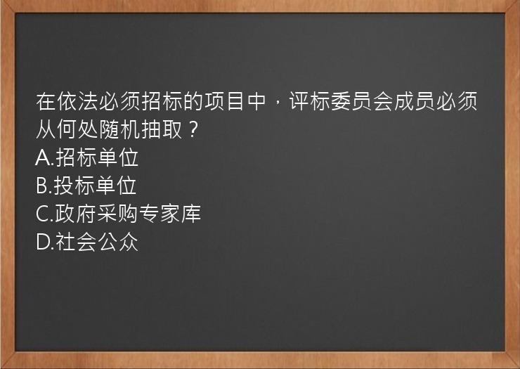 在依法必须招标的项目中，评标委员会成员必须从何处随机抽取？