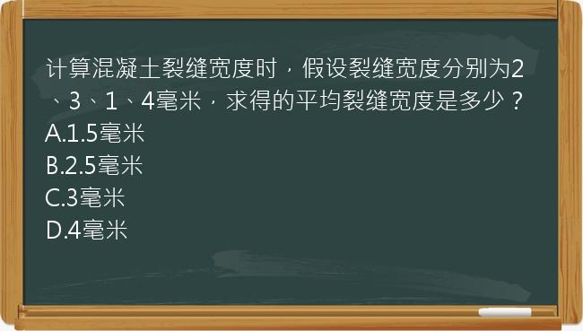 计算混凝土裂缝宽度时，假设裂缝宽度分别为2、3、1、4毫米，求得的平均裂缝宽度是多少？